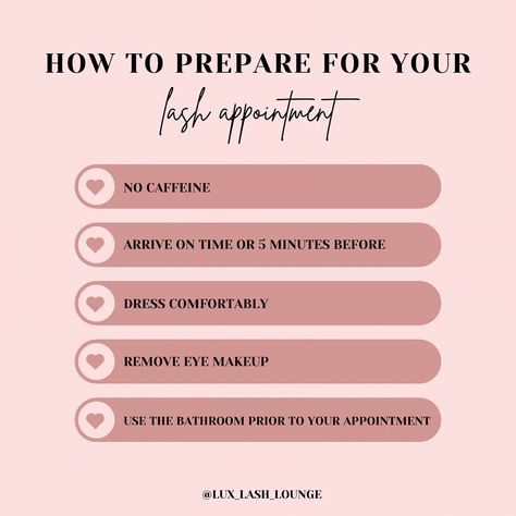 How To Prepare For Your Lash Appointment👀⬇️ ☕️ Don’t drink caffeine: drinking too much caffeine can make your eyes fidgety and harder to lash! ⏱️Arrive on time or 5 minutes before: the more time we have with your lashes the better! 👚Dress comfortably: you’re going to be laying down for 1-2 hours, it’s better to wear comfy clothes! 👀Remove eye makeup: this speeds up your appointment time! 🚽Use the bathroom prior to your appointment 💻www.luxlashlounge.com @lux_lash_lounge - - #lashe... Lash Retention Killers, Lash Extensions Pre Appointment, Weekend Appointments Available, Before Lash Appointment Instructions, What Are Lash Extensions, Pre Lash Appointment Instructions, Lash Appointment Rules, Lash Advertising, Lash Forms