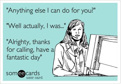 'Anything else I can do for you?' 'Well actually, I was...' 'Alrighty, thanks for calling, have a fantastic day'. Call Center Humor, Funny Work Memes, Workplace Memes, Pharmacy Humor, Funny Work, Medical Humor, Office Humor, Work Memes, E Card