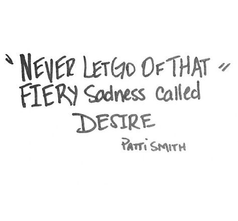 Never let go of the fiery sadness called desire. -Patti Smith Patti Smith Quotes, Never Let Go, Patti Smith, Literature Quotes, Poetry Words, Favorite Words, Wonderful Words, Just Kidding, Let Go