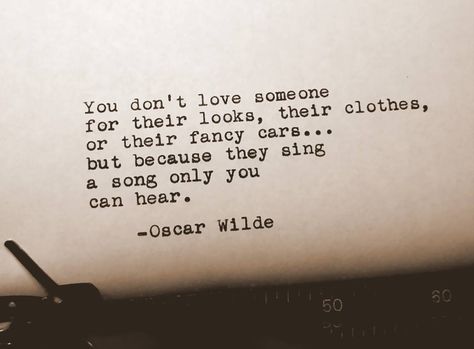 You don't love someone for their looks, their clothes, or their fancy cars..but because they sing a song only you can hear. Oscar Wilde Tattoo, Love Ending Quotes, Perfect Love Quotes, Looks Quotes, Oscar Wilde Quotes, Trying To Be Happy, Love Song Quotes, Literature Quotes, Dorian Gray