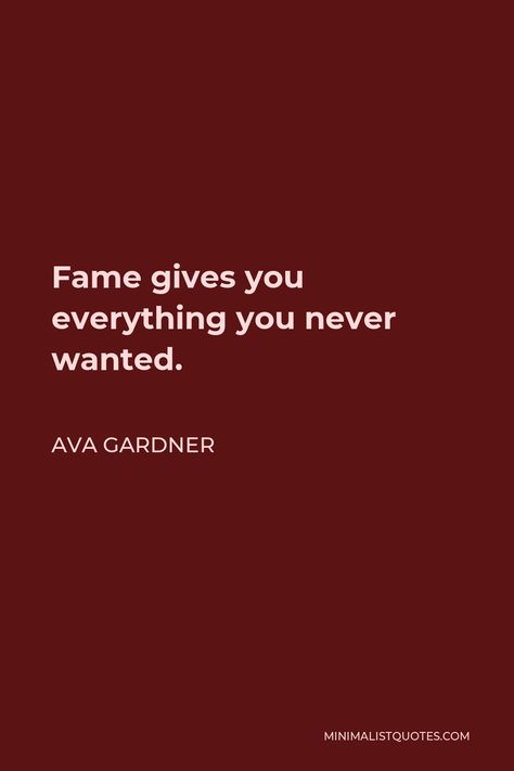 Ava Gardner Quote: Fame gives you everything you never wanted. Ava Gardner Quotes, Fame Quotes, Give Me Everything, Ava Gardner, Garden Quotes, Thought Quotes, Deep Thought, Songs To Sing, One Liner