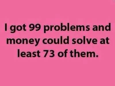 I got 99 problems and money could solve at least 73 of them. 99 Problems, E Card, Bones Funny, The Words, Great Quotes, True Stories, Wise Words, Favorite Quotes, I Laughed