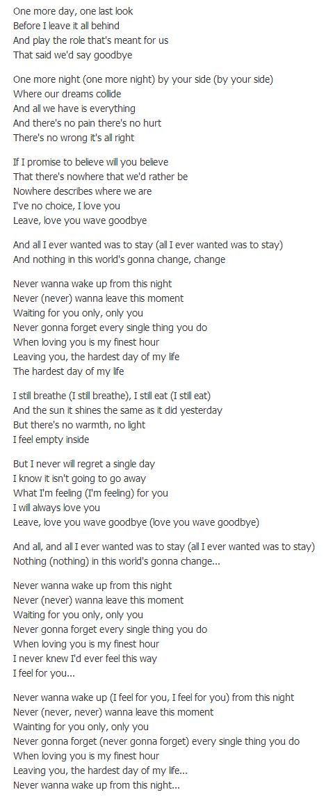 One more day, one last look Before I leave it all behind And play the role that's meant for us That said we'd say goodbye One more night by your side Where our dreams collide And all we have is everything And there's no pain there's no hurt There's no wrong it's all right If I promise to believe will you believe That there's nowhere that we'd rather be Nowhere describes where we are I've no choice, I love you Leave, love you wave goodbye Leave It All Behind, One More Night, Wave Goodbye, One More Day, By Your Side, Heartfelt Quotes, Fact Quotes, I Want You, I Promise