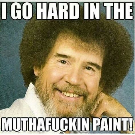 Go hard in the paint Funny Bob Ross, Bob Ross Funny, Bob Ross Meme, Bob Ross Quotes, Bob Ross Paintings, The Joy Of Painting, Easily Offended, Birthday Meme, Bob Ross