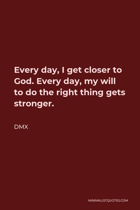 DMX Quote: Every day, I get closer to God. Every day, my will to do the right thing gets stronger. Dmx Quotes, We Do Not Remember Days Quote, Dmx Artwork, Only Believe, Do The Right Thing, Country Fan, Closer To God, Get Closer To God, Dad Tattoos