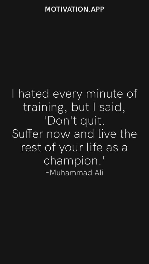 I hated every minute of training, but I said, 'Don't quit. Suffer now and live the rest of your life as a champion.' -Muhammad Ali From the Motivation app: https://motivation.app Suffer Now And Live The Rest, Motivation App, Don't Quit, Muhammad Ali, I Said, Train, Quotes