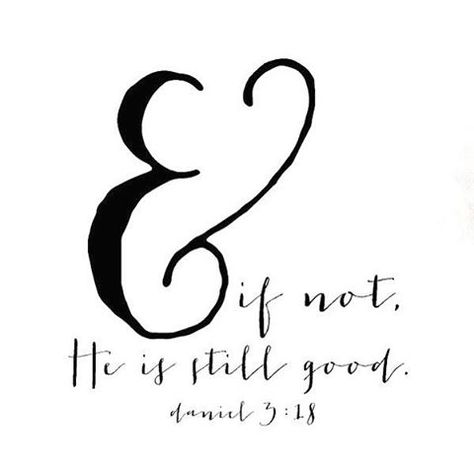 And even if not, He is still good. Daniel 3:18 He Is Still Good Tattoo, Daniel Tattoo, He Is Still Good, Good Tattoo, Unanswered Prayers, Daniel 3, Give Me Jesus, How He Loves Us, Gods Promises