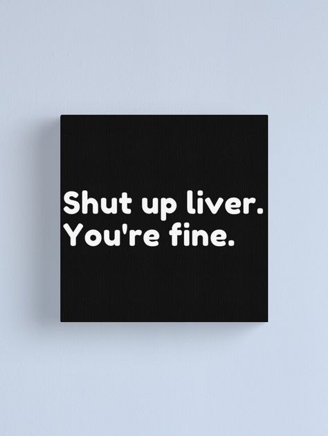 "Shut Up Liver You're Fine. Funny Drinking Alcohol Saying" Canvas Print by thatcheekytee | Redbubble Drinking Alcohol, Typographic Print, Drinking Humor, Black And White Aesthetic, Inspirational Wall Art, Shut Up, Photographic Prints, Print Images, Gifts For Family