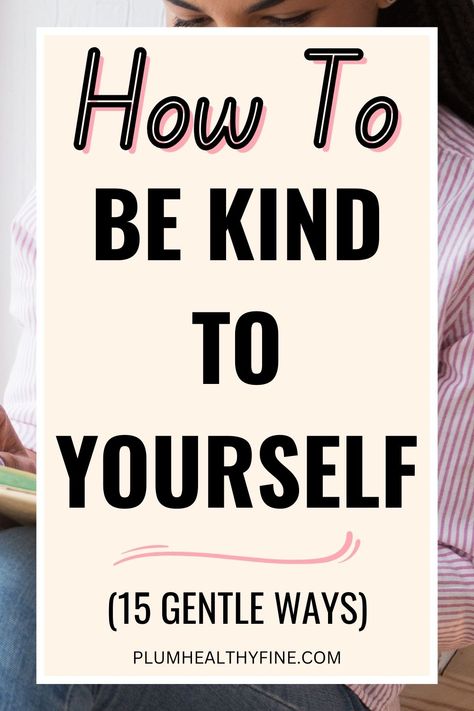 how to be kind to yourself Self Kindness Activities, How To Be Good To Yourself, How To Speak Kindly To Yourself, Kind To Yourself, How To Be Kind To Others, How To Be Kind, Self Kindness, Ways To Love Yourself, Being Kind To Yourself