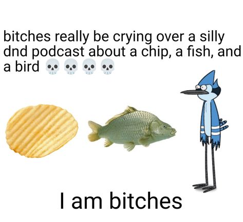 The text "bitches really be crying over a show with a chip, a fish, and a bird, I am bitches" with a photo of a chip (crisp) a fish and Mordecai from regular show Jrwi Prime Defenders Fanart, Jrwi Riptide Wallpaper, Just Roll With It Riptide Fanart, Jrwi Riptide Fish And Chips, Jrwi Riptide Fanart, Just Roll With It Riptide, Riptide Pirates, Jrwi Fanart, Jrwi Riptide