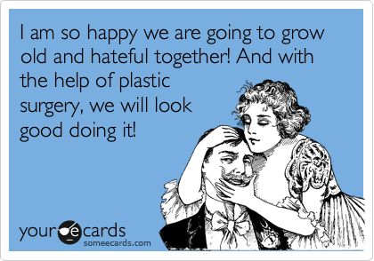 I am so happy we are going to grow old and hateful together! And with the help of plastic surgery, we will look good doing it! Cards For Couples, Sometimes I Wonder, Marriage Humor, Brutally Honest, Anniversary Quotes, Marriage Quotes, E Card, Ecards Funny, Sense Of Humor