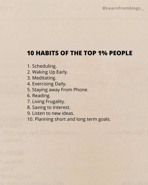 10 HABITS OF THE TOP 1% people 1. Scheduling. 2. Waking Up Early. 3. Meditating. 4. Exercising Daily. 5. Staying away From Phone. 6. Reading. 7. Living Frugality. 8. Saving to Interest. 9. Listen to new ideas. 10. Planning short and long term goals. #habit #tophabits #meditation #exercisiedaily #learnfromblogs #habitofsuccesfulpeople Short Term Goals Ideas, Short And Long Term Goals, Micro Habits, Short Term Goals, Long Term Goals, Daily 5, Daily Habits, How To Wake Up Early, New Ideas