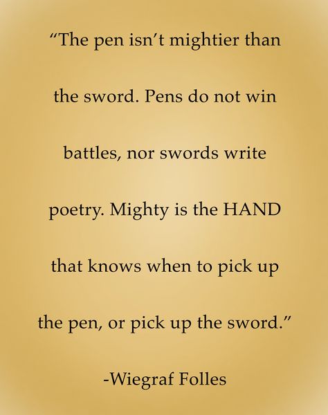 “ The pen isn’t mightier than the sword. Pens do not win battles, nor swords write poetry. Mighty is the HAND that knows when to pick up the pen, or pick up the sword .” - Wiegraf Folles Those Who Have Swords And Know How To Use Them, Quotes About Swords, The Pen Is Mightier Tattoo, The Pen Is Mightier, Esoteric Wisdom, Stone Quotes, Justice Quotes, Favorite Poems, Glass Castle