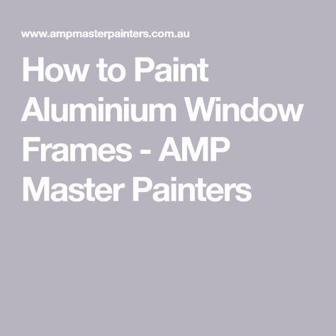 How to Paint Aluminium Window Frames - AMP Master Painters Master Painters, Chalky Paint, Aluminium Windows, Reno Ideas, Window Frames, Window Painting, Types Of Painting, Window Frame, Home Reno