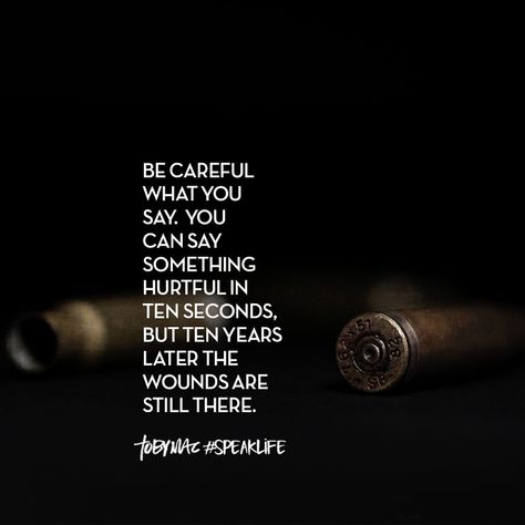 Be careful what you say. You can say something hurtful in ten seconds, but ten years later the wounds are still there. Speak Life Quotes, Friendship Articles, Tobymac Speak Life, Toby Mac, Motivational Bible Verses, Typed Quotes, Dark Days, Believe Quotes, Speak Life