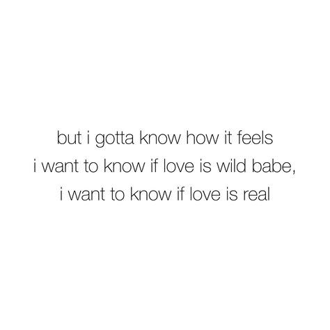 thin black text on a solid white background with the lyrics “but i gotta know how it feels, i want to know if love is wild babe, I want to know if love is real” Bruce Springsteen Lyrics, Springsteen Lyrics, If I Should Fall Behind Lyrics Bruce Springsteen, Secret Confessions, Born In The Usa Bruce Springsteen, Dancing In The Dark Bruce Springsteen, Bruce Springsteen Memes, Bruce Springsteen Tunnel Of Love, Time Of Our Lives