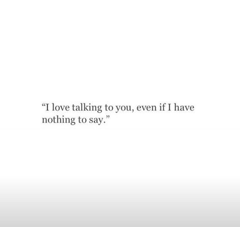 I love talking to you, even if I have nothing to say I Like Talking To You Quotes, I Love Talking With You, I Enjoy Talking To You, I Like Talking To You, I Love Talking To You Quotes, I Love Talking To You, I Like Him Quotes, Quotes Be Yourself, Cute Sentences