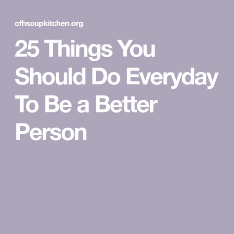 25 Things You Should Do Everyday To Be a Better Person Help Me Be A Better Person Quotes, Tips To Become A Better Person, Being A Better Version Of Yourself, How To Be A People Person, Becoming A Better Person Quotes, How To Be A Likeable Person, Good Qualities In A Person, 1 Percent Better Everyday, How To Be A Good Person