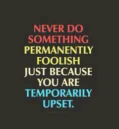 Daily: 070716~"Never do something permanently foolish  just because you are temporarily upset."~A fool vents all of his anger, But a wise man brings himself under control.~Prov 29:12 HNV ~Know this: that though we may be forgiven after our foolishness, we destroy things in the process & so there's consequences to our lack of self-control. We will need to rebuild: trust, love, marriages, relationships. We must practice Self-Control! Self Control Quotes, Control Quotes, Self Control, Quotable Quotes, A Quote, Do Something, True Words, Just Because, Good Advice