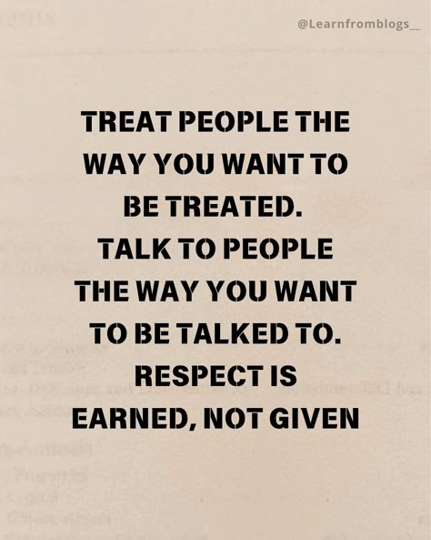 Treat people the way you want to be treated. Talk to people the way you want to be talked to. Respect is earned, not given. #quotes #quoteoftheday #treatpeoplewithkindness #treatpeopleright #giverespect #learnfromblogs Treat Others How They Treat Me, The Way People Treat You Quotes, Earned Not Given Quotes, Treat Others How You Want To Be Treated, Given Quotes, Treat Yourself Quotes, Earned Not Given, Respect Is Earned, Talk To People