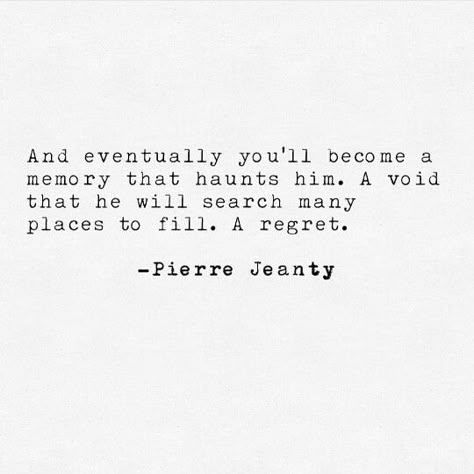 Eventually you'll become a memory that haunts him. A void that he will search many places to fill. A regret. Pierre Jeanty Losing You Quotes, Lost Myself Quotes, Pierre Jeanty, Regret Quotes, She Quotes, Memories Quotes, Heart Quotes, Healing Quotes, Deep Thought Quotes