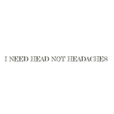 I NEED HEAD NOT HEADACHES Your Head Will Collapse, Need Some Head, Need Head Quotes, Headache Quotes, Need Head, Head Quotes, Quote Pins, Light Background Images, Snap Quotes