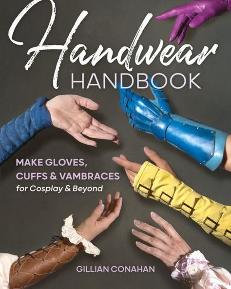 Handwear Handbook: Make Gloves, Cuffs & Vambraces for Cosplay & Beyond von Gillian Conahan Make Gloves, Arm Wear, Sewing Magazines, Unique Costumes, Fabric Stamping, Embroidery Book, In Distress, Modern Quilt Patterns, Memory Quilt