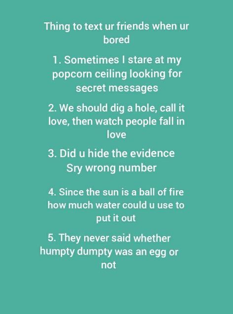 Things to text ur friends when ur bored Things To Text Your Friends When Bored, Things To Ask Your Friends Over Text, What To Text Ur Best Friend, What To Text When Your Bored, What To Text Someone When Your Bored, Things To Do Over Text With Friends, Things To Say To Annoy Your Friends, What To Text Your Friend When Your Bored, Funny Things To Text Your Friends Bff