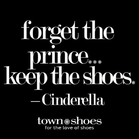 Forget the prince... Keep the shoes! - Cinderella Shoe Quotes, Shoes Quotes, Life Quotes Love, If The Shoe Fits, Intj, Fashion Quotes, Shoe Fits, A Quote, Favorite Quotes