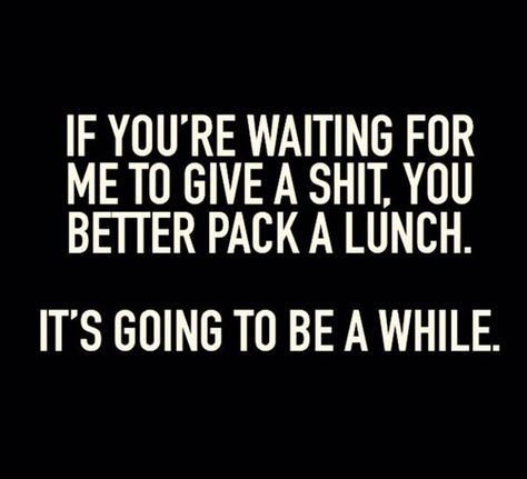 Don't hold your breath. | "If you're waiting for me to give a shit, you better pack a lunch. It's going to be a while." -Unknown Comebacks Humor, Quotes Sarcastic, Sarcastic Women, 25th Quotes, Life Quotes Love, Sassy Quotes, Meme Funny, Badass Quotes, Twisted Humor