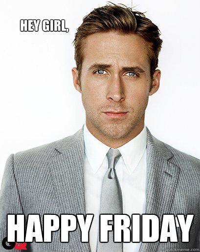 Ryan Gosling, Hey Girl, Happy Friday, Memes, Birthday, Funny