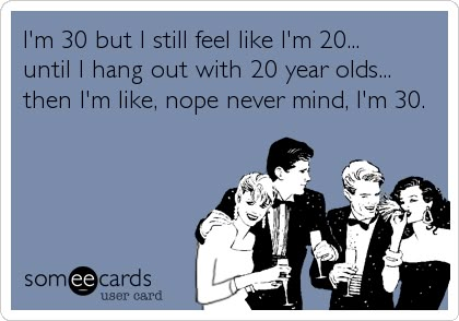 Im 30 but I still feel like Im 20... until I hang out with 20 year olds... then Im like, nope never mind, Im 30. E Card, Ecards Funny, Someecards, What’s Going On, Bones Funny, Great Quotes, I Laughed, Quotes To Live By, Feel Like