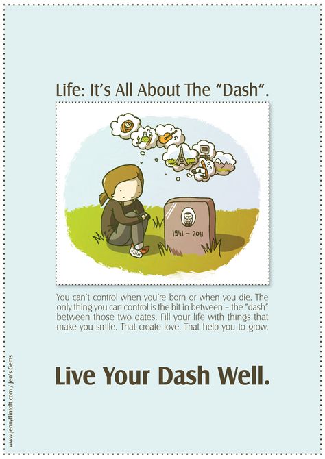 Life: It's all about the "dash". You can't control when you;re born or when you die. The only thing you CAN control is the bit in between - the "dash". Fill your life with things that make you smile. That create love. That help you to grow. Live your dash well. #jennyflintoft #infectiousinspiration Dash Quotes Life, Dash Tattoo Live Your, Dash Tattoo, Live Your Dash, Re Born, Make Smile, The Dash, Quotes Life, That's Love