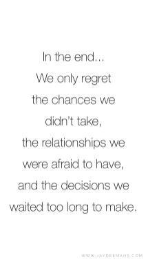 In the end... We only regret the chances we didn't take, the relationships we were afraid to have, and the decisions we waited too long to make. ~ www.JayDeeMahs.com #quotes #quoteoftheday End Of Relationship Quotes, End Of Relationship, Life Decision Quotes, Taking Chances Quotes, Decision Quotes, Regret Quotes, Chance Quotes, Ending Quotes, Choices Quotes