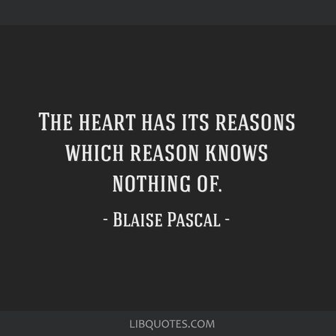 Blaise Pascal Quote: The heart has its reasons which reason knows nothing of. The Heart Has Its Reasons Quote, Pascal Quotes, The Heart Has Its Reasons, Blaise Pascal Quotes, Blaise Pascal, Socrates Quotes, Literature Humor, Stoicism Quotes, Stoic Quotes