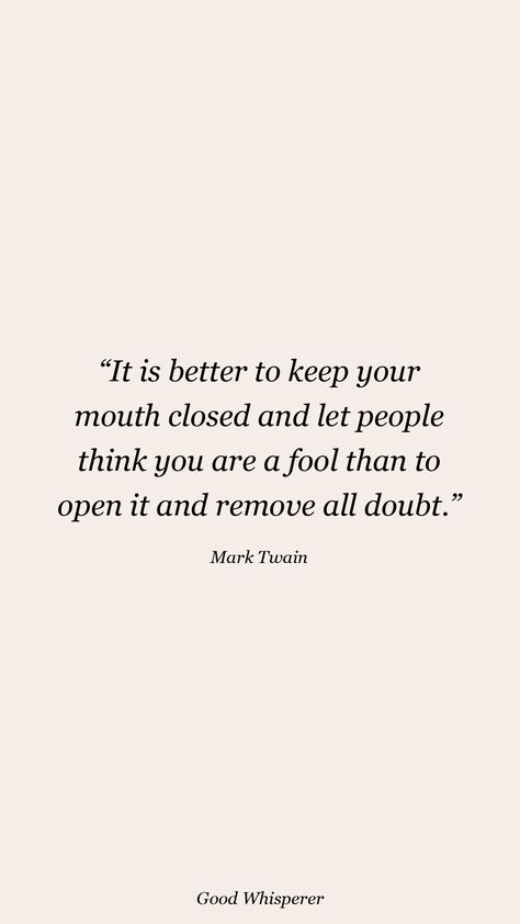 It is better to keep your mouth closed and let people think you are a fool than to open it and remove all doubt. Close Your Mouth Quotes, People Think You Are A Fool, People Who Doubt You Quotes, Let Them Think They Are Fooling You, Quotes About People Thinking They Are Better Than You, People Doubting You Quotes, When People Doubt You Quotes, Quotes About People Doubting You, Fooling Yourself Quotes