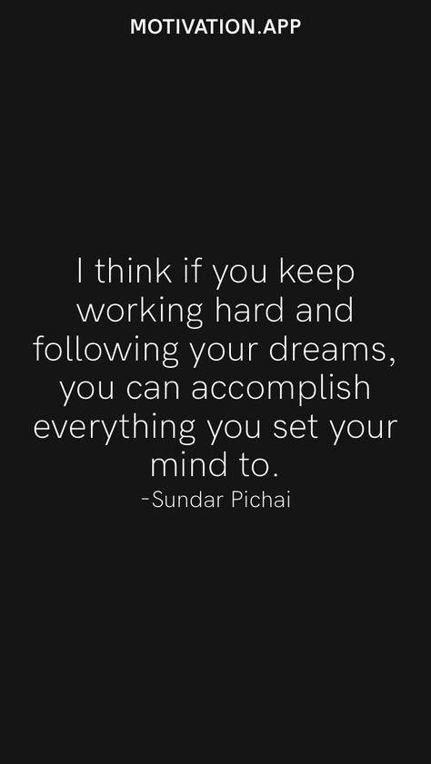 I think if you keep working hard and following your dreams, you can accomplish everything you set your mind to. -Sundar Pichai From the Motivation app: https://motivation.app Sundar Pichai Quotes, Sundar Pichai, Following Your Dreams, Motivation App, Anti Dieting, Keep Working, Follow You, Working Hard, Call Me