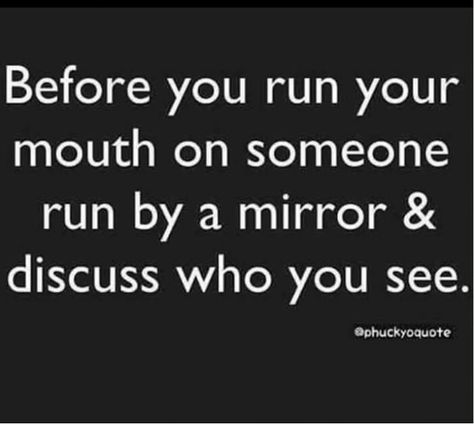 Before you run your mouth on someone run by a mirror and discuss who you see. Mouth Quote, Self Respect Quotes, Betrayal Quotes, Likeable Quotes, Adulting Quotes, Awareness Quotes, Funny True Quotes, Feb 7, Real Life Quotes