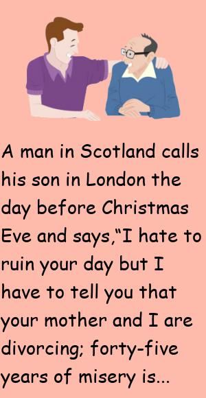 A man in Scotland calls his son in London the day before Christmas Eve and says,“I hate to ruin your day but I have to tell you that your mother and I are divorcing; forty-five years of misery is e.. #funny, #joke, #humor Day Before Christmas, Scotland Funny, Funny Christmas Jokes, Construction Fails, Christmas Jokes, Comic Book Superheroes, Days Before Christmas, Fathers Say, Getting Divorced