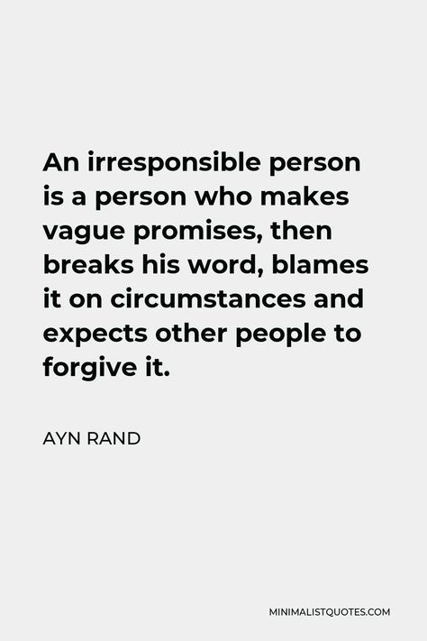 Ayn Rand Quote: An irresponsible person is a person who makes vague promises, then breaks his word, blames it on circumstances and expects other people to forgive it. People Who Break Promises, Irresponsible Man Quotes, Giving Person Quotes, Breaking Promises Quotes Relationships, Irresponsible Men Quotes, Promise Breaking Quotes, Unreliable People Quotes Relationships, Unkept Promises Quotes, Irresponsible Quotes