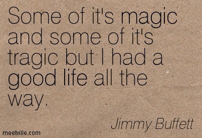 Some of it's magic and some of it's tragic but I had a good life all the way. ~Jimmy Buffet Jimmy Buffet Quotes, Jimmy Buffett Lyrics, Jimmy Buffett Quotes, Jimmy Buffet, Jimmy Buffett, Music Quotes Lyrics, Feel Good Quotes, Memorable Quotes