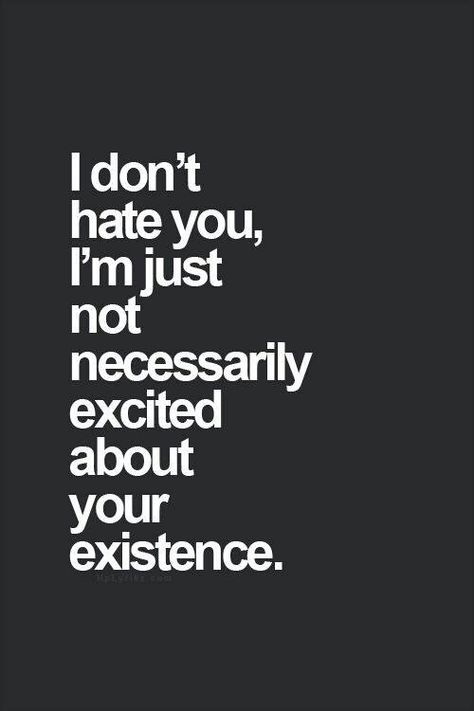 I don't hate you, I'm just not necessarily excited about your existence. Funniest Quotes Ever, Funniest Quotes, Funny Quotes Sarcasm, Sassy Quotes, Badass Quotes, Quotable Quotes, Sarcastic Quotes, Great Quotes, True Quotes