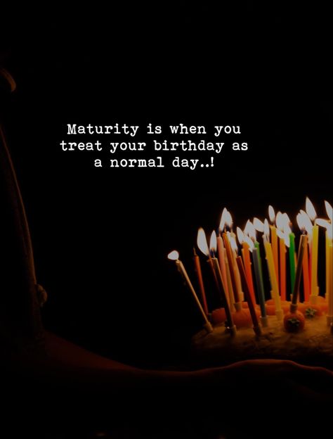 Maturity is when you treat your birthday as a normal day.. Maturity Is When, Treat Quotes, Maturity Quotes, Unforgettable Quotes, Ramadan Wishes, Strong Motivational Quotes, Villain Quote, Happy Birthday Wishes Photos, Think Positive