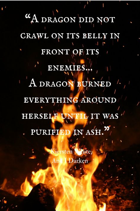 "A dragon did not crawl on its belly in front of its enemies...A dragon burned everything around herself until it was purified in ash." -Kiersten White, And I Darken Chinese Dragon Quotes, And I Darken, Dragon Quotes Inspirational, Quotes About Dragons, Dragoncore Aesthetic, Dragon Poems, Kiersten White, Witchy Quotes, Dragon Aesthetic