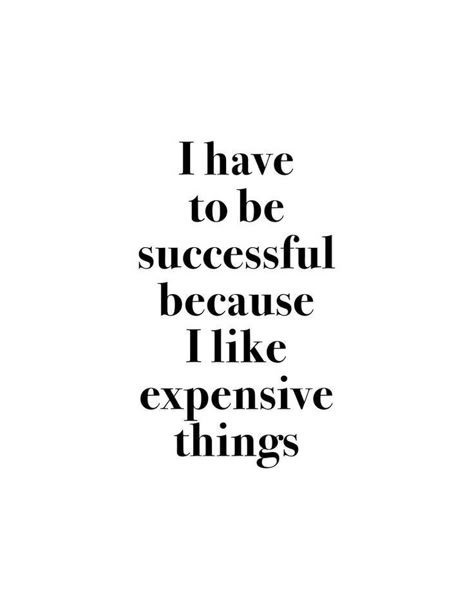 I Have To Be Rich Because I Like Expensive Things, I Need To Be Successful Because I Like Expensive Things, I Like Expensive Things Quotes, Rich And Expensive Aesthetic, I Have To Be Successful Because I Like, Expensive Things Aesthetic, Expensive Aesthetic Wallpaper, Quotes To Be Successful, Quotes For Successful Women