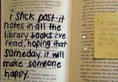 I stick post-it notes in all the library books I've read, hoping that someday it will make someone happy. Post Secret, Random Act, Kindness Matters, It Goes On, Good Deeds, School Board, Faith In Humanity, Random Acts Of Kindness, Library Books