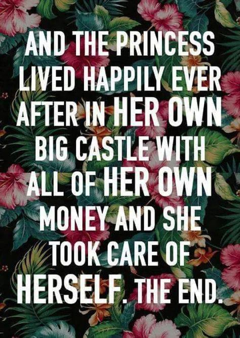 And the princess lived happily ever after in her own big castle with all of her own money and she took care of herself. The end.  I still believe this, in spite of finding a good man worth keeping.We lived together 40 yrs. then moved to Fl. (ugh) & I suggested his &her houses.He's a neatnik, I'm not.He's introvert; I like people around.He's an a.m.guy.I'm a nightowl. I still believe its much better to fly solo unless you meet someone good enough for you,someone fair. Expect more & you get more. Happily Single, Now Quotes, Women Empowerment Quotes, Lady Mary, John Maxwell, Single Quotes, Feminist Quotes, Life Quotes Love, Empowerment Quotes