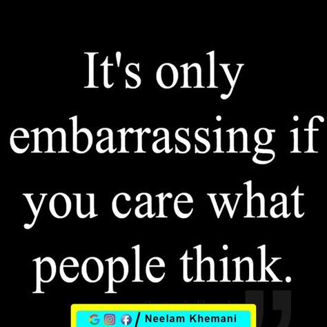 Its Only Embarrassing If You Are, Quotes On Embarrassment, Who Cares What People Think Quotes, Quotes About Embarrassment, Care What People Think Quotes, Feeling Embarrassed Quotes, Not Caring What People Think Quotes, Embarrassment Quotes, Embarrassed Quotes