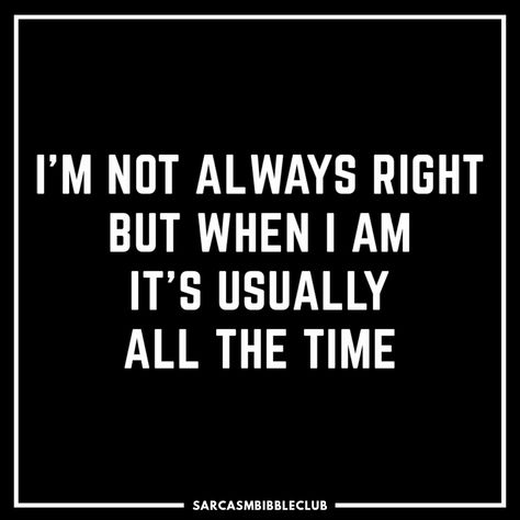 im not always right but when i am it's usually all the time I Was Right All Along Quotes, I Am Awesome Quotes Funny, Global Boiling, Laugh At Yourself Quotes, Not Always Right, Laugh At Yourself, Beauty Standards, Sarcastic Quotes, Fun Quotes Funny