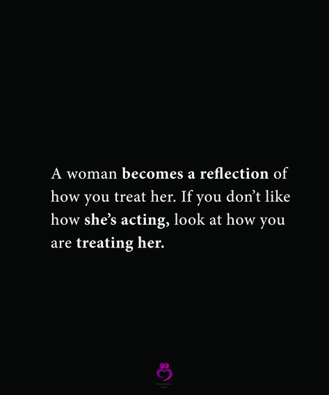 Treat Her Good Quotes, A Woman Becomes A Reflection Of How You Treat Her, Treat Me Like A Woman Quotes, A Woman Is A Reflection Of How You Treat Her, When Shes Had Enough Quotes, How Real Men Treat Women, Men Treat Your Woman Right, Treat Woman Right Quotes, A Woman Who Is Loved Correctly